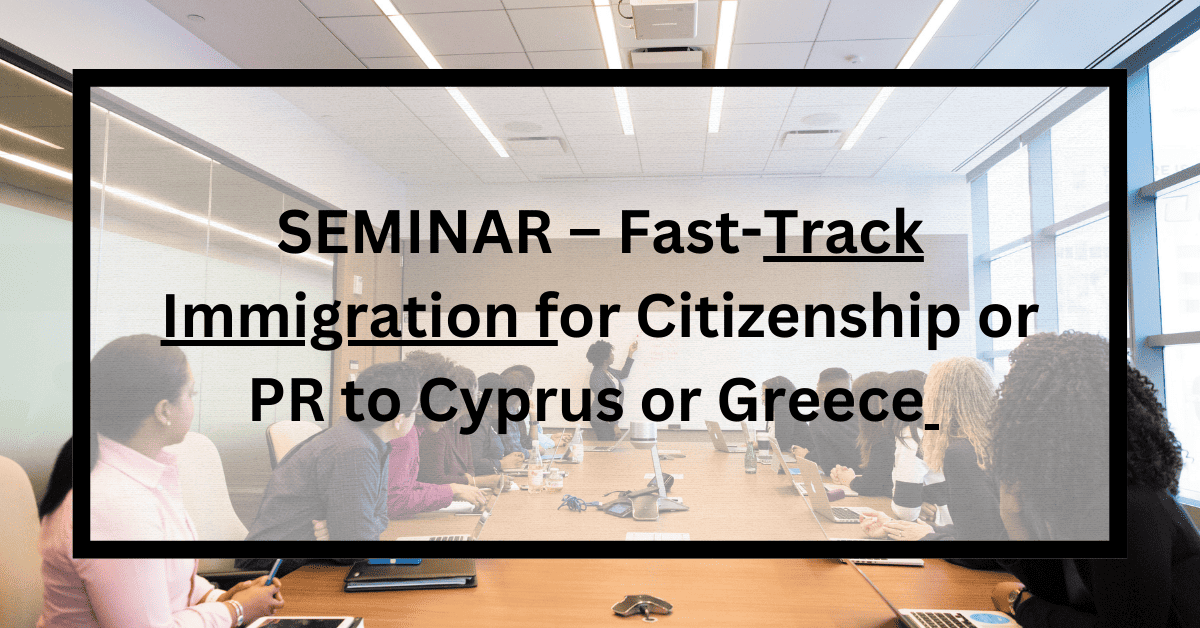 SEMINAR – Fast Track Immigration for Citizenship or PR to Cyprus or Greece