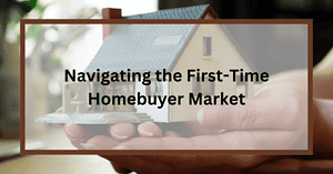 Navigating the First Time Homebuyer Market