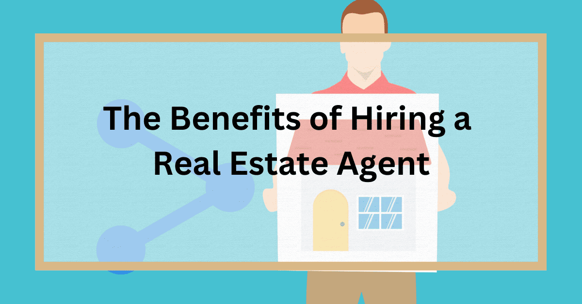 The Benefits of Hiring a Real Estate Agent