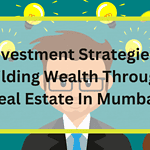 Building Wealth Through Real Estate In Mumbai
